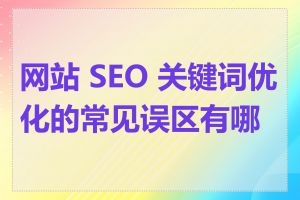 网站 SEO 关键词优化的常见误区有哪些
