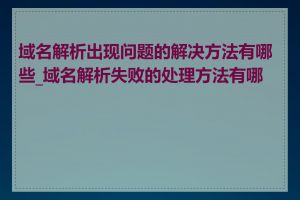域名解析出现问题的解决方法有哪些_域名解析失败的处理方法有哪些