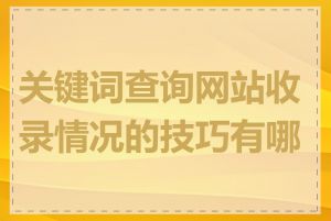 关键词查询网站收录情况的技巧有哪些