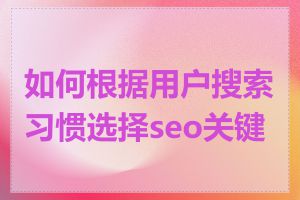如何根据用户搜索习惯选择seo关键词