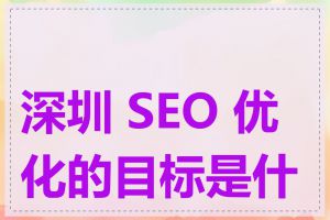 深圳 SEO 优化的目标是什么