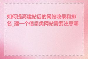 如何提高建站后的网站收录和排名_建一个信息类网站需要注意哪些