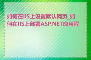 如何在IIS上设置默认网页_如何在IIS上部署ASP.NET应用程序