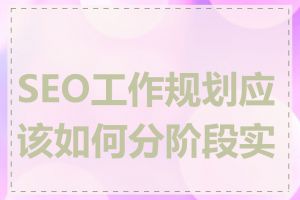 SEO工作规划应该如何分阶段实施