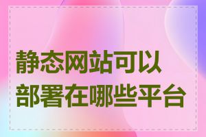 静态网站可以部署在哪些平台上