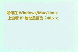 如何在 Windows/Mac/Linux 上查看 IP 地址是否为 240.x.x.x