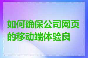 如何确保公司网页的移动端体验良好