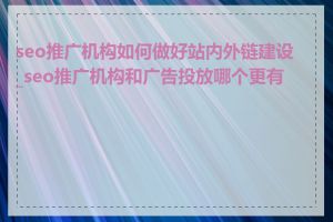 seo推广机构如何做好站内外链建设_seo推广机构和广告投放哪个更有效
