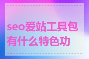 seo爱站工具包有什么特色功能