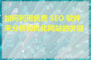 如何利用免费 SEO 软件来分析和优化网站的关键词