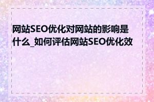 网站SEO优化对网站的影响是什么_如何评估网站SEO优化效果