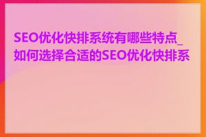 SEO优化快排系统有哪些特点_如何选择合适的SEO优化快排系统
