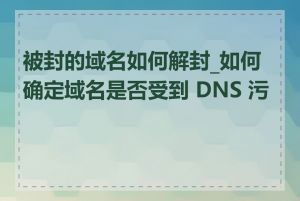 被封的域名如何解封_如何确定域名是否受到 DNS 污染