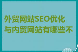 外贸网站SEO优化与内贸网站有哪些不同