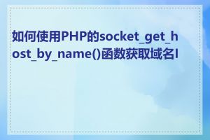 如何使用PHP的socket_get_host_by_name()函数获取域名IP