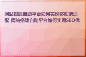 网站搭建自助平台如何实现移动端适配_网站搭建自助平台如何实现SEO优化
