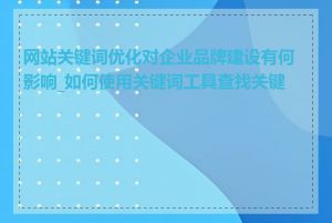 网站关键词优化对企业品牌建设有何影响_如何使用关键词工具查找关键词