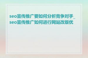 seo宣传推广要如何分析竞争对手_seo宣传推广如何进行网站改版优化