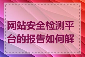 网站安全检测平台的报告如何解读