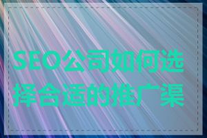 SEO公司如何选择合适的推广渠道