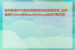 如何使用IP代理池来提高爬虫的抓取效率_如何使用Python的BeautifulSoup库进行网页爬取