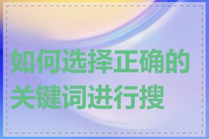 如何选择正确的关键词进行搜索