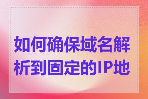 如何确保域名解析到固定的IP地址