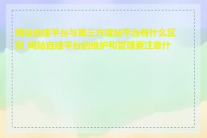 网站自建平台与第三方建站平台有什么区别_网站自建平台的维护和管理要注意什么