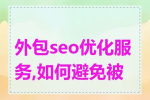 外包seo优化服务,如何避免被坑