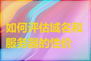 如何评估域名和服务器的性价比