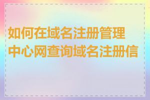 如何在域名注册管理中心网查询域名注册信息