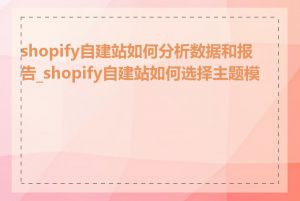 shopify自建站如何分析数据和报告_shopify自建站如何选择主题模板