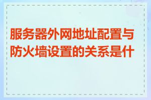 服务器外网地址配置与防火墙设置的关系是什么
