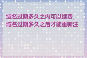 域名过期多久之内可以续费_域名过期多久之后才能重新注册