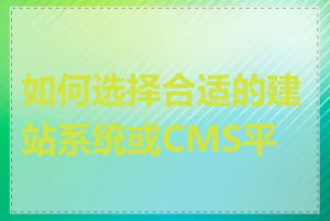 如何选择合适的建站系统或CMS平台