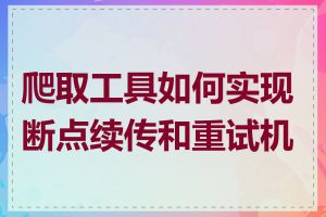 爬取工具如何实现断点续传和重试机制