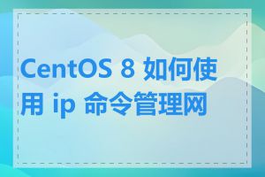 CentOS 8 如何使用 ip 命令管理网络
