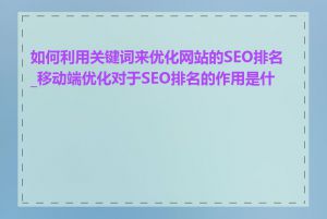 如何利用关键词来优化网站的SEO排名_移动端优化对于SEO排名的作用是什么