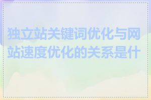 独立站关键词优化与网站速度优化的关系是什么