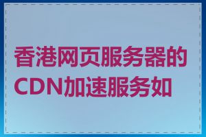 香港网页服务器的CDN加速服务如何