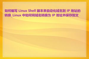 如何编写 Linux Shell 脚本来自动化域名到 IP 地址的转换_Linux 中如何将域名转换为 IP 地址并保存到文件