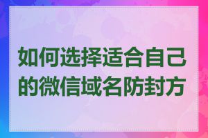 如何选择适合自己的微信域名防封方案