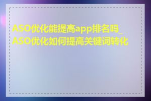 ASO优化能提高app排名吗_ASO优化如何提高关键词转化率