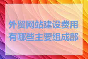 外贸网站建设费用有哪些主要组成部分