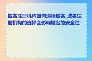 域名注册机构如何选择域名_域名注册机构的选择会影响域名的安全性吗
