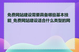 免费网站建设需要具备哪些基本技能_免费网站建设适合什么类型的网站
