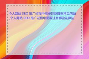 个人网站 SEO 推广过程中需要注意哪些常见问题_个人网站 SEO 推广过程中需要注意哪些法律法规