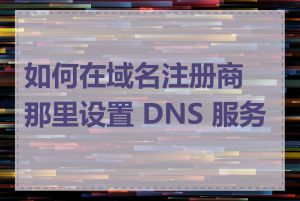 如何在域名注册商那里设置 DNS 服务器