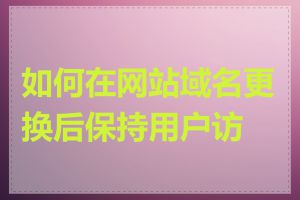 如何在网站域名更换后保持用户访问