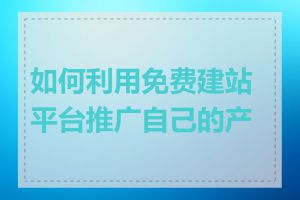 如何利用免费建站平台推广自己的产品
